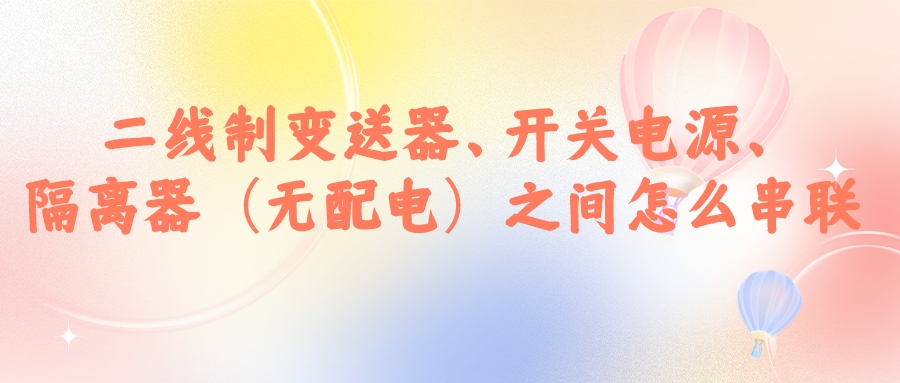 二線制變送器、開關(guān)電源、隔離器（無配電）之間怎么串...